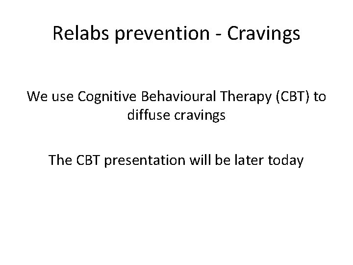 Relabs prevention - Cravings We use Cognitive Behavioural Therapy (CBT) to diffuse cravings The