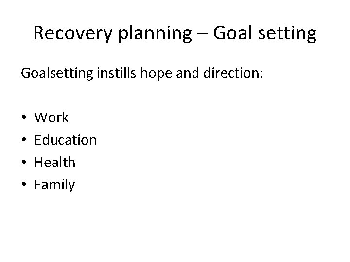 Recovery planning – Goal setting Goalsetting instills hope and direction: • • Work Education