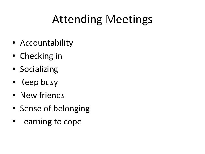 Attending Meetings • • Accountability Checking in Socializing Keep busy New friends Sense of