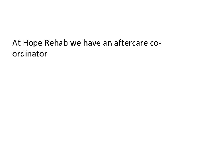At Hope Rehab we have an aftercare coordinator 