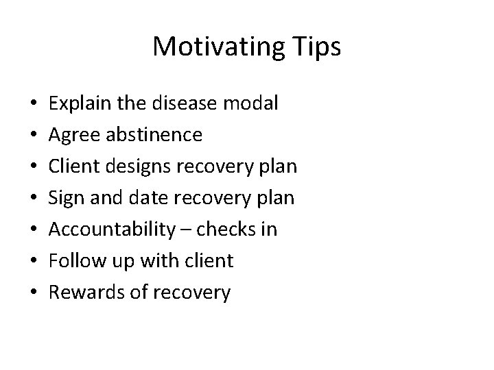 Motivating Tips • • Explain the disease modal Agree abstinence Client designs recovery plan
