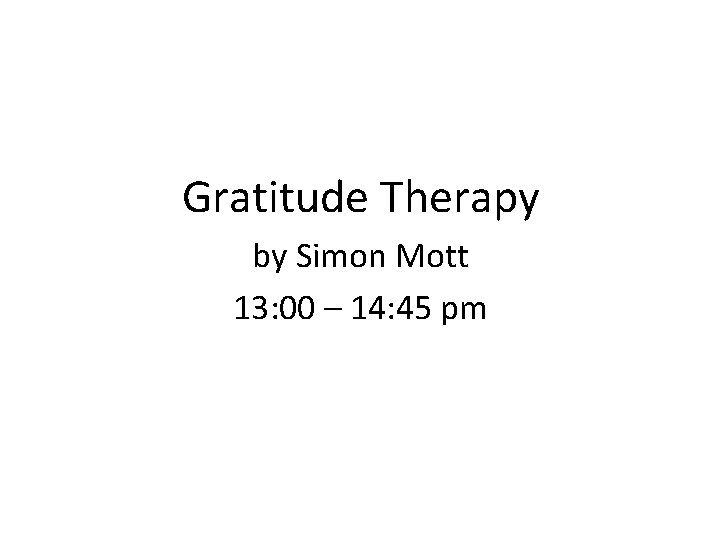 Gratitude Therapy by Simon Mott 13: 00 – 14: 45 pm 