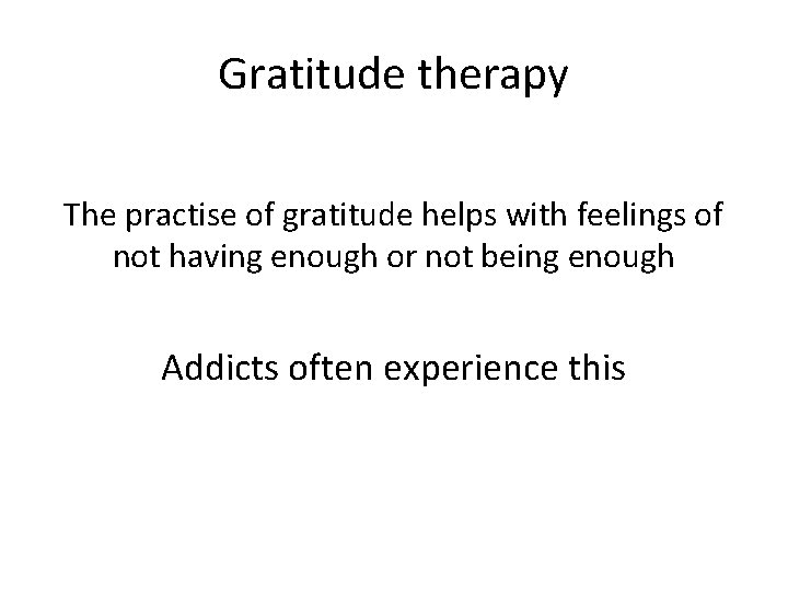 Gratitude therapy The practise of gratitude helps with feelings of not having enough or