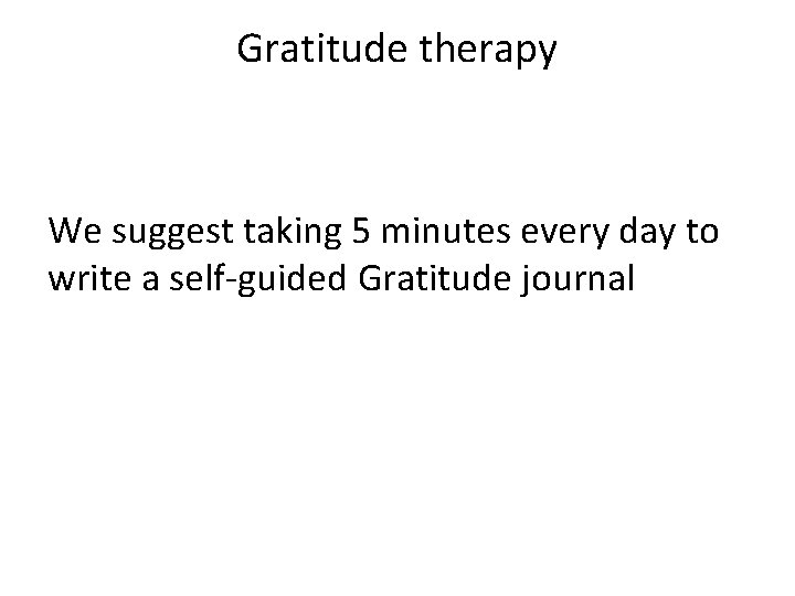 Gratitude therapy We suggest taking 5 minutes every day to write a self-guided Gratitude