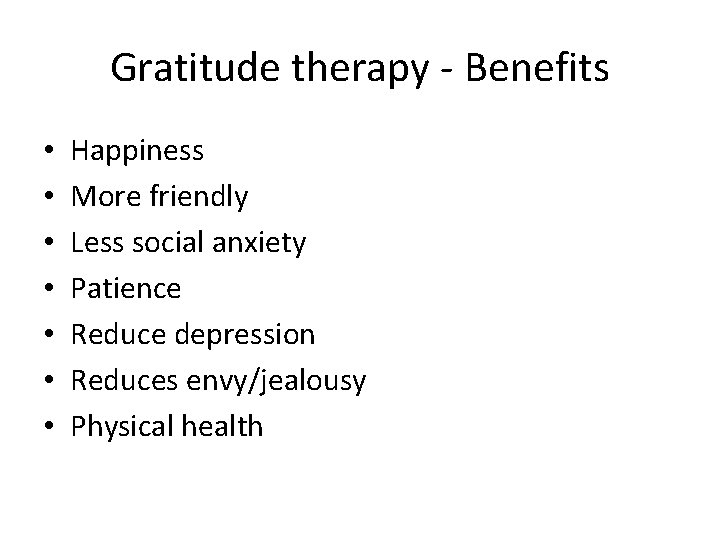 Gratitude therapy - Benefits • • Happiness More friendly Less social anxiety Patience Reduce