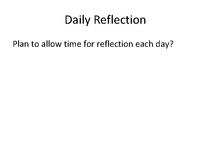 Daily Reflection Plan to allow time for reflection each day? 