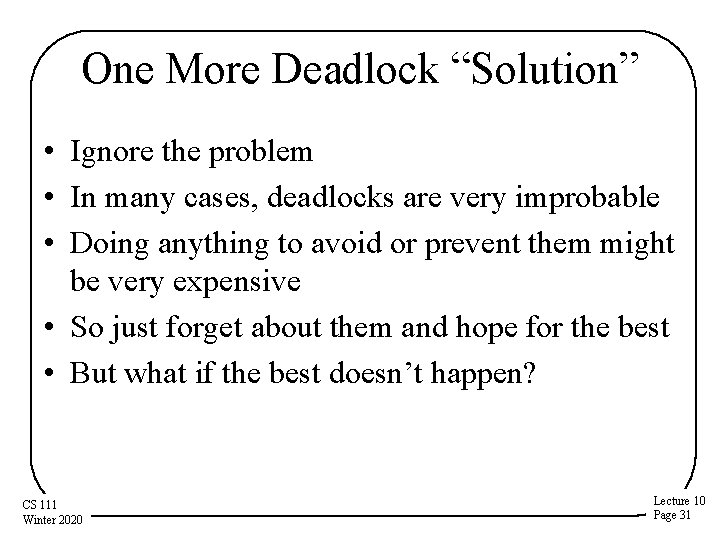 One More Deadlock “Solution” • Ignore the problem • In many cases, deadlocks are