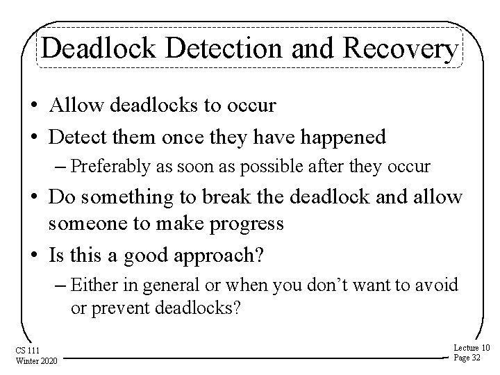 Deadlock Detection and Recovery • Allow deadlocks to occur • Detect them once they