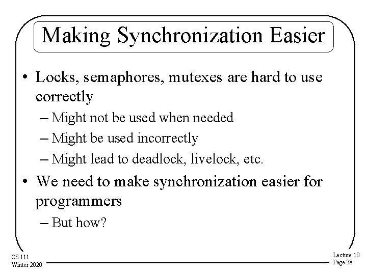 Making Synchronization Easier • Locks, semaphores, mutexes are hard to use correctly – Might
