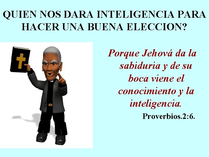 QUIEN NOS DARA INTELIGENCIA PARA HACER UNA BUENA ELECCION? Porque Jehová da la sabiduria