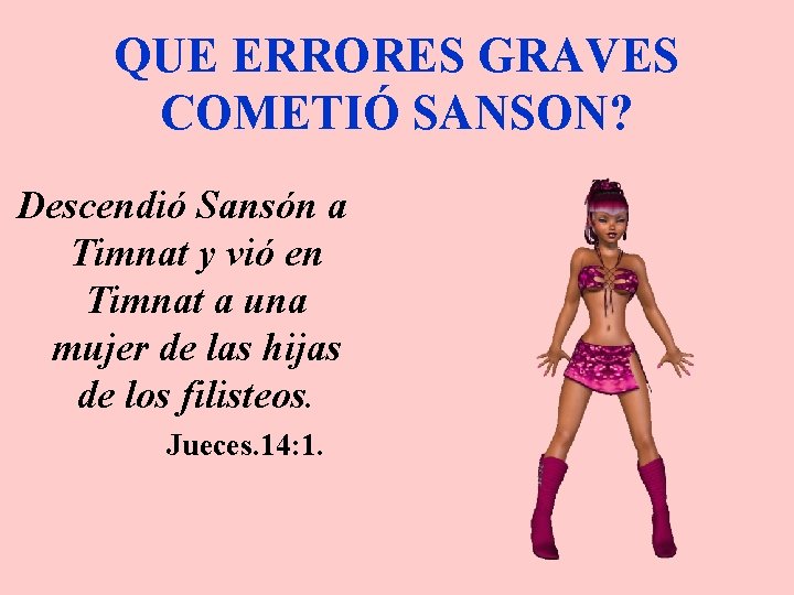 QUE ERRORES GRAVES COMETIÓ SANSON? Descendió Sansón a Timnat y vió en Timnat a