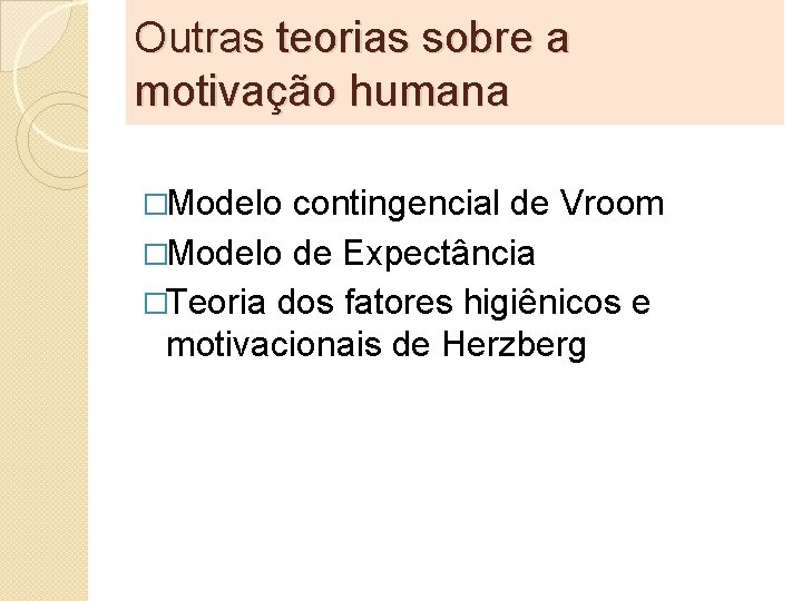 Outras teorias sobre a motivação humana �Modelo contingencial de Vroom �Modelo de Expectância �Teoria