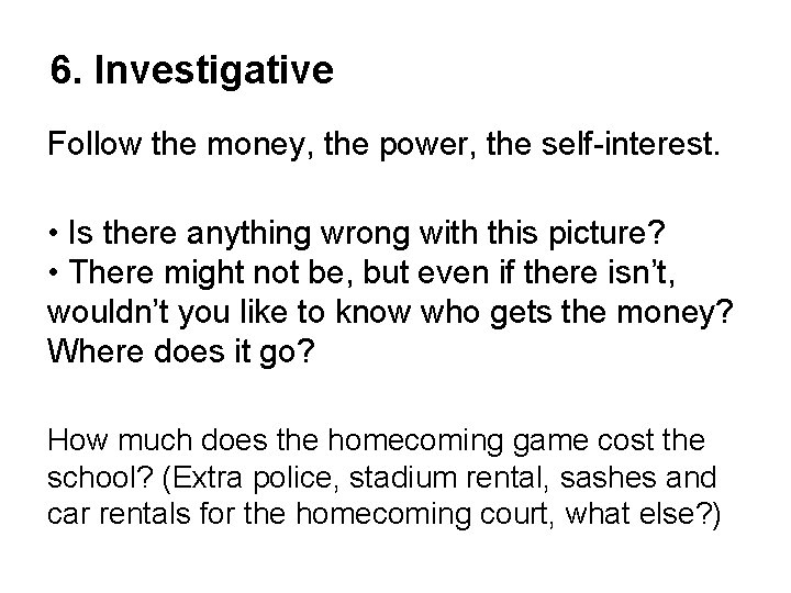 6. Investigative Follow the money, the power, the self-interest. • Is there anything wrong