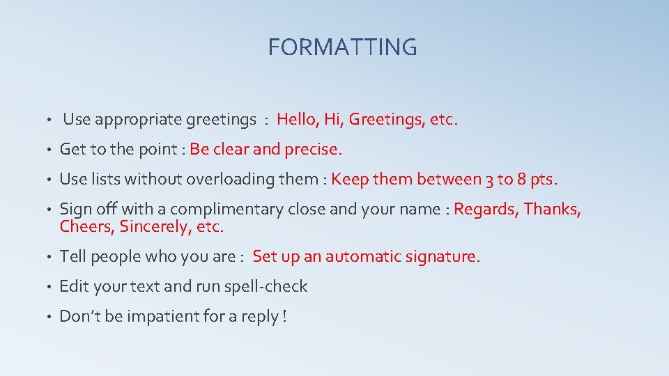 FORMATTING • Use appropriate greetings : Hello, Hi, Greetings, etc. • Get to the