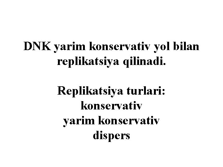DNK yarim konservativ yоl bilan replikatsiya qilinadi. Replikatsiya turlari: konservativ yarim konservativ dispers 
