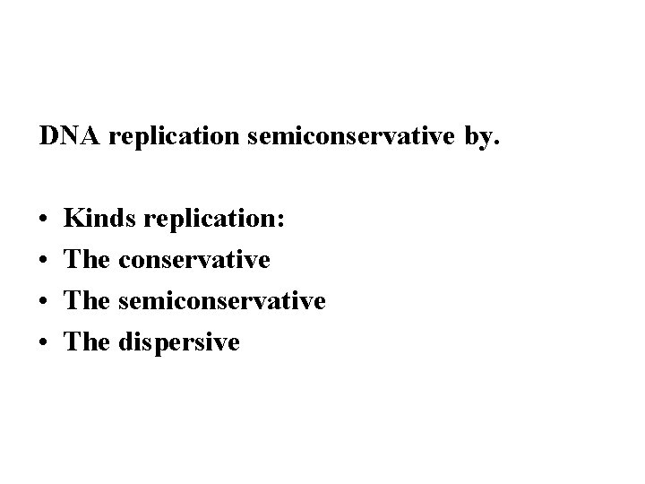 DNA replication semiconservative by. • • Kinds replication: The conservative The semiconservative The dispersive