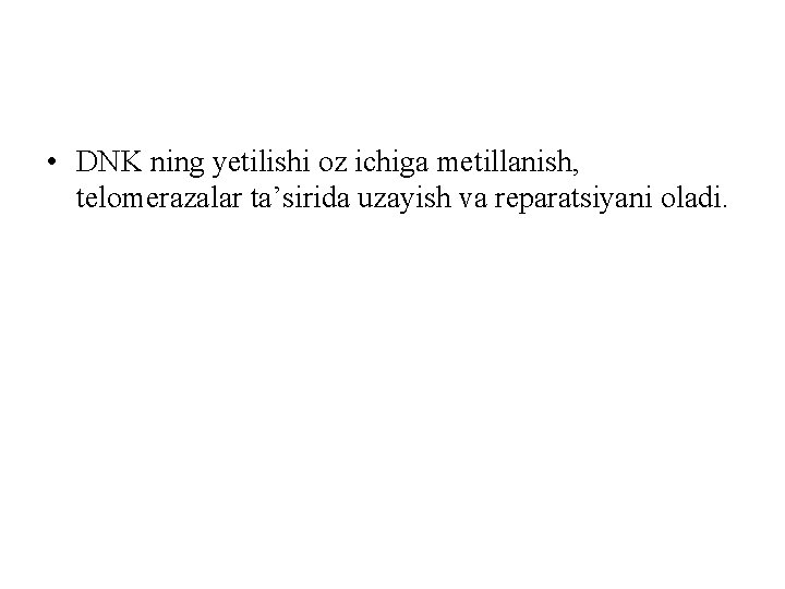  • DNK ning yetilishi оz ichiga metillanish, telomerazalar ta’sirida uzayish va reparatsiyani oladi.