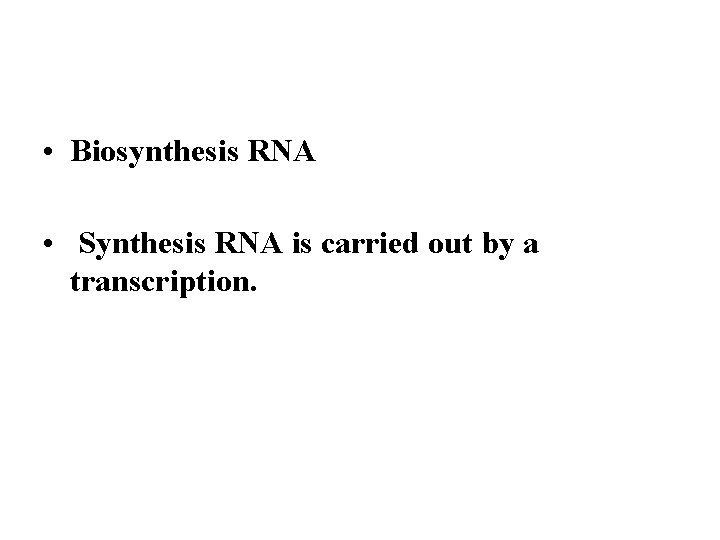  • Biosynthesis RNA • Synthesis RNA is carried out by a transcription. 