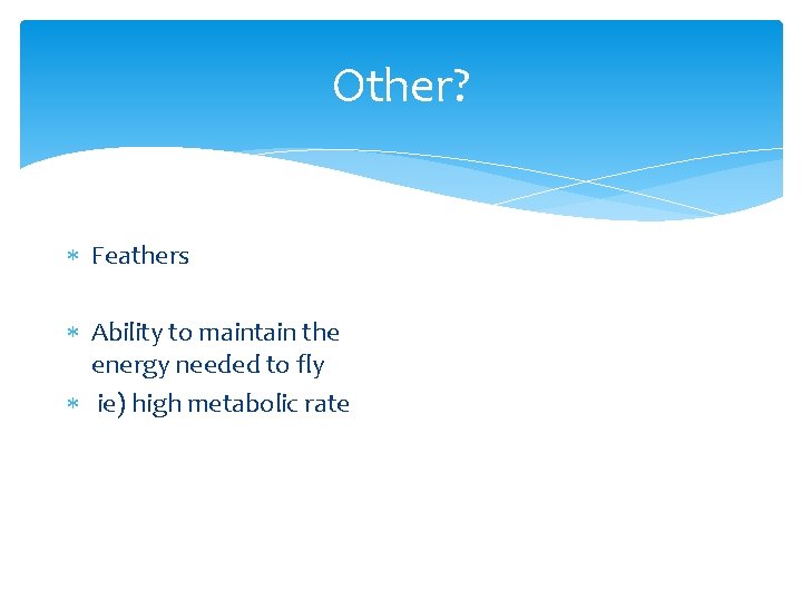 Other? Feathers Ability to maintain the energy needed to fly ie) high metabolic rate