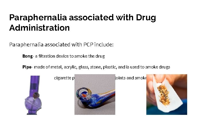 Paraphernalia associated with Drug Administration Paraphernalia associated with PCP include: Bong- a filtration device