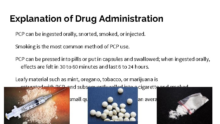 Explanation of Drug Administration PCP can be ingested orally, snorted, smoked, or injected. Smoking