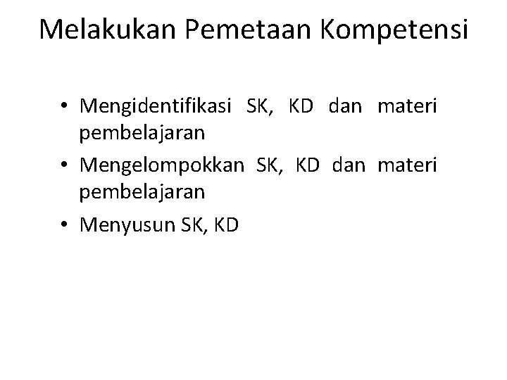 Melakukan Pemetaan Kompetensi • Mengidentifikasi SK, KD dan materi pembelajaran • Mengelompokkan SK, KD