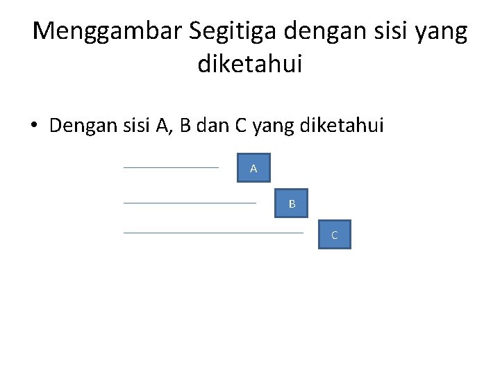 Menggambar Segitiga dengan sisi yang diketahui • Dengan sisi A, B dan C yang