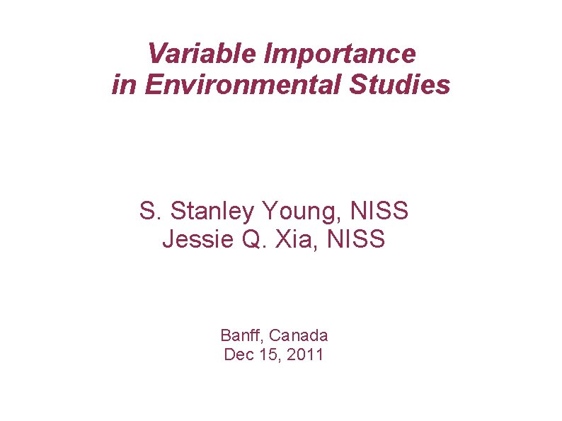 Variable Importance in Environmental Studies S. Stanley Young, NISS Jessie Q. Xia, NISS Banff,