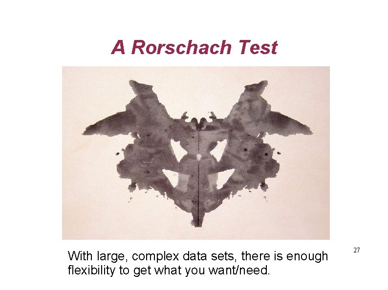 A Rorschach Test With large, complex data sets, there is enough flexibility to get