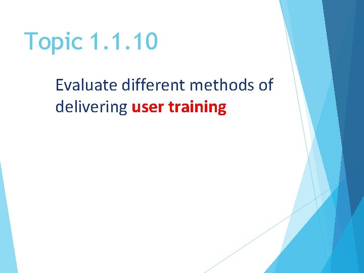 Topic 1. 1. 10 Evaluate different methods of delivering user training 