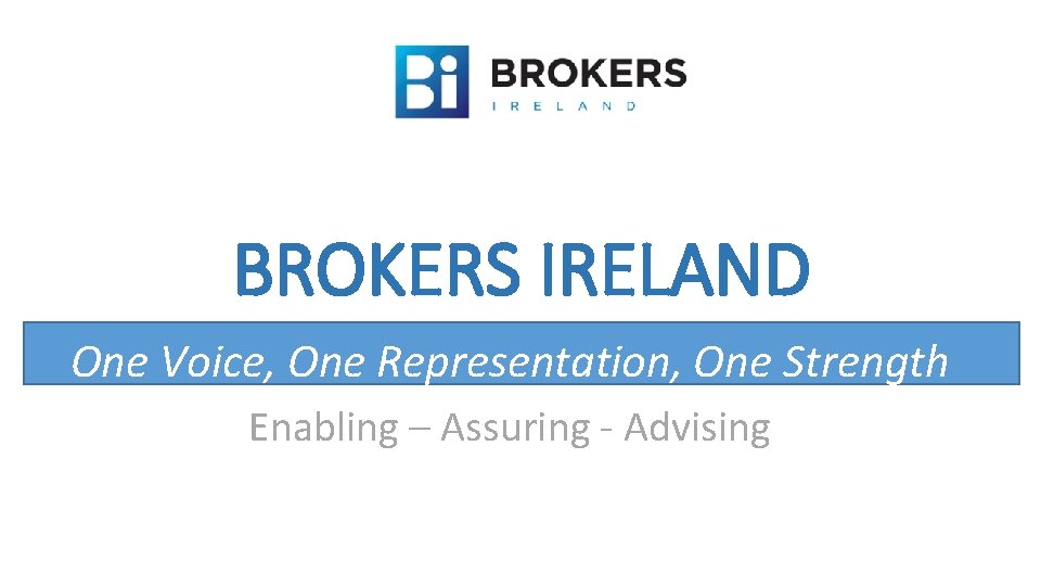 BROKERS IRELAND One Voice, One Representation, One Strength Enabling – Assuring - Advising 