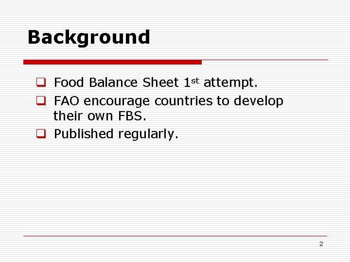 Background q Food Balance Sheet 1 st attempt. q FAO encourage countries to develop