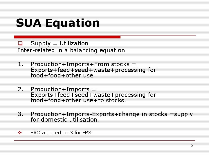 SUA Equation q Supply = Utilization Inter-related in a balancing equation 1. Production+Imports+From stocks