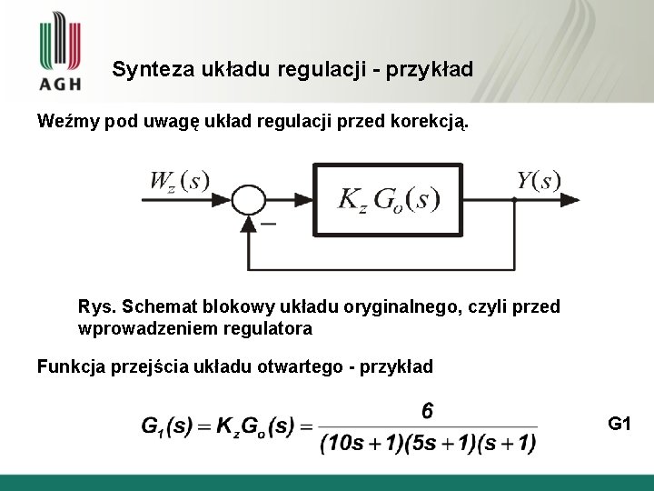 Synteza układu regulacji - przykład Weźmy pod uwagę układ regulacji przed korekcją. Rys. Schemat