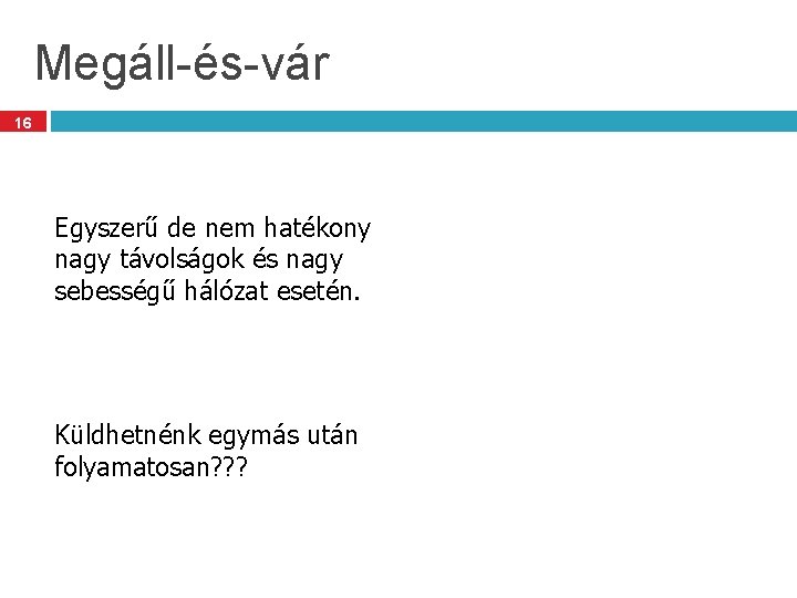 Megáll-és-vár 16 Egyszerű de nem hatékony nagy távolságok és nagy sebességű hálózat esetén. Küldhetnénk