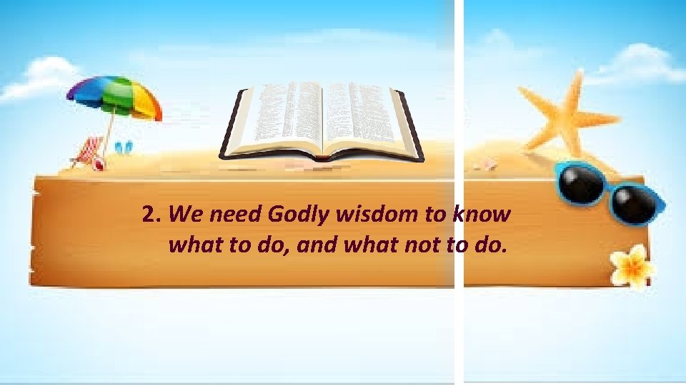 2. We need Godly wisdom to know what to do, and what not to