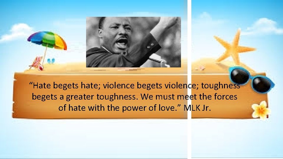 “Hate begets hate; violence begets violence; toughness begets a greater toughness. We must meet