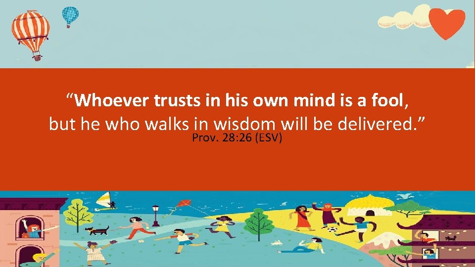 “Whoever trusts in his own mind is a fool, but he who walks in