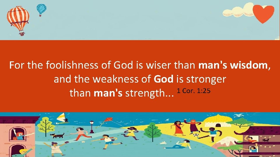 For the foolishness of God is wiser than man's wisdom, and the weakness of