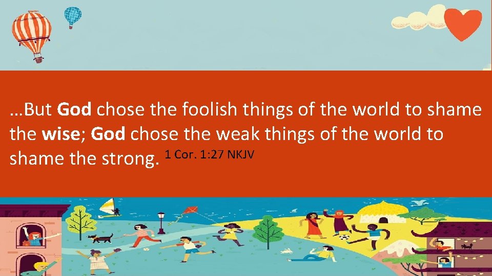 …But God chose the foolish things of the world to shame the wise; God