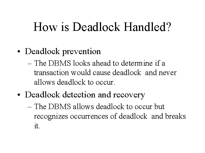How is Deadlock Handled? • Deadlock prevention – The DBMS looks ahead to determine