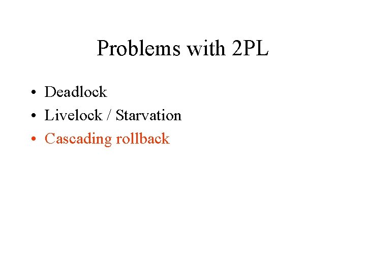 Problems with 2 PL • Deadlock • Livelock / Starvation • Cascading rollback 