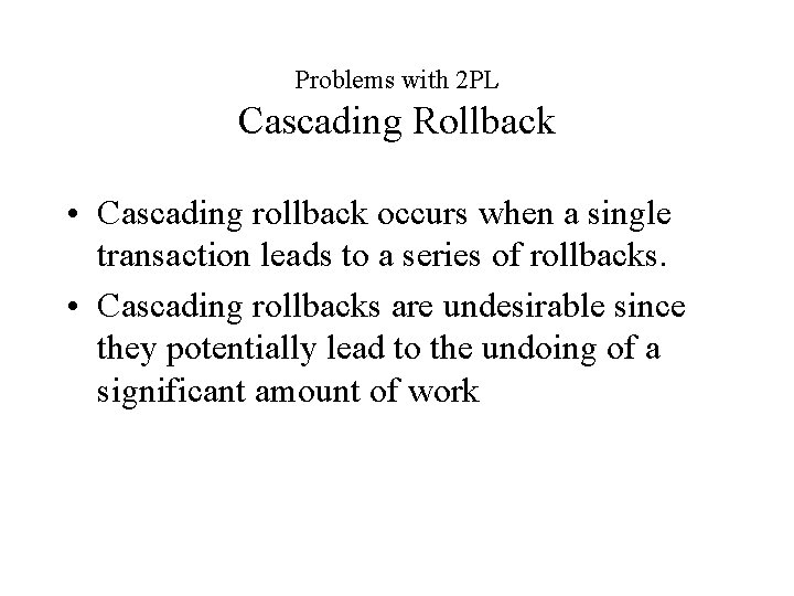 Problems with 2 PL Cascading Rollback • Cascading rollback occurs when a single transaction
