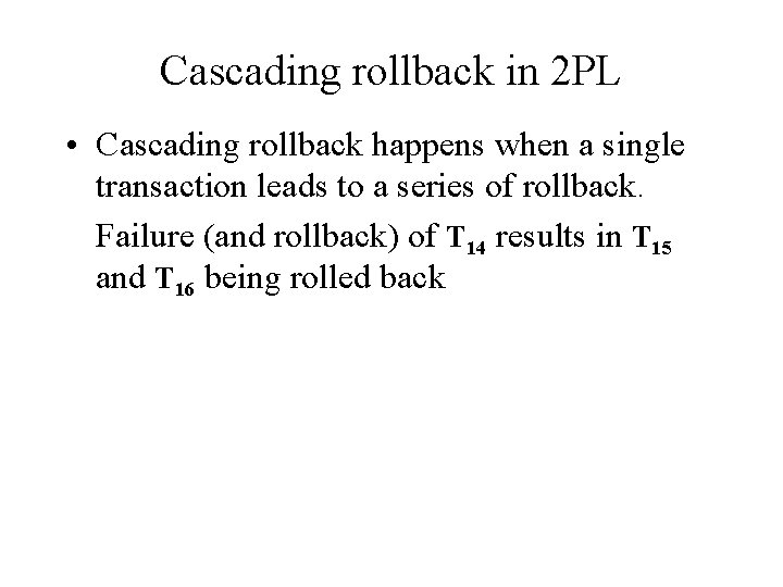 Cascading rollback in 2 PL • Cascading rollback happens when a single transaction leads