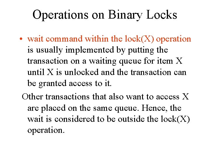 Operations on Binary Locks • wait command within the lock(X) operation is usually implemented