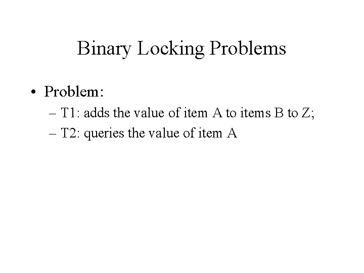 Binary Locking Problems • Problem: – T 1: adds the value of item A