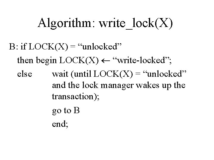 Algorithm: write_lock(X) B: if LOCK(X) = “unlocked” then begin LOCK(X) “write-locked”; else wait (until