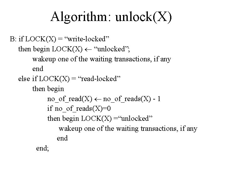 Algorithm: unlock(X) B: if LOCK(X) = “write-locked” then begin LOCK(X) “unlocked”; wakeup one of