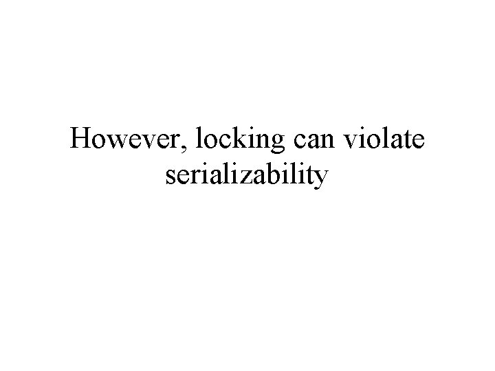 However, locking can violate serializability 