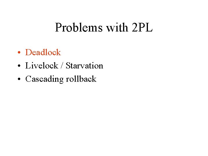 Problems with 2 PL • Deadlock • Livelock / Starvation • Cascading rollback 
